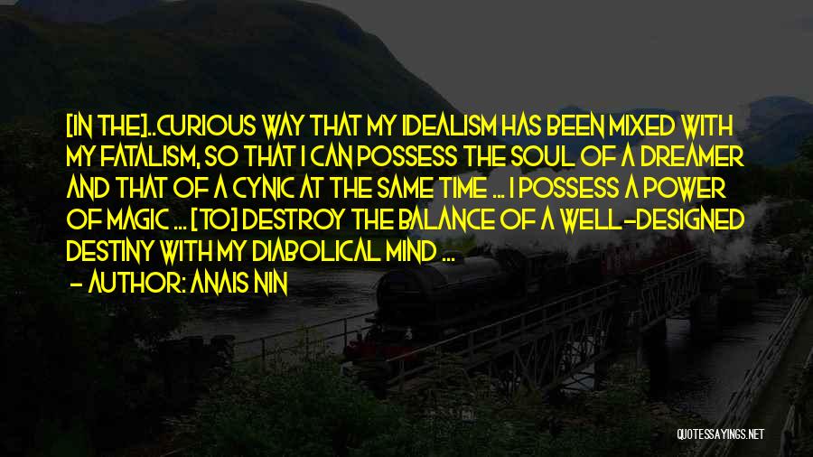 Anais Nin Quotes: [in The]..curious Way That My Idealism Has Been Mixed With My Fatalism, So That I Can Possess The Soul Of