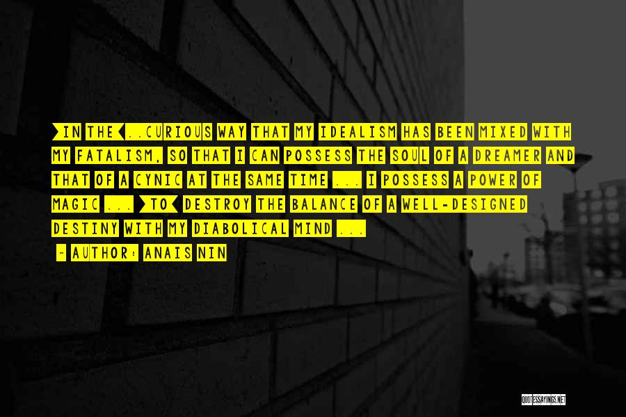 Anais Nin Quotes: [in The]..curious Way That My Idealism Has Been Mixed With My Fatalism, So That I Can Possess The Soul Of