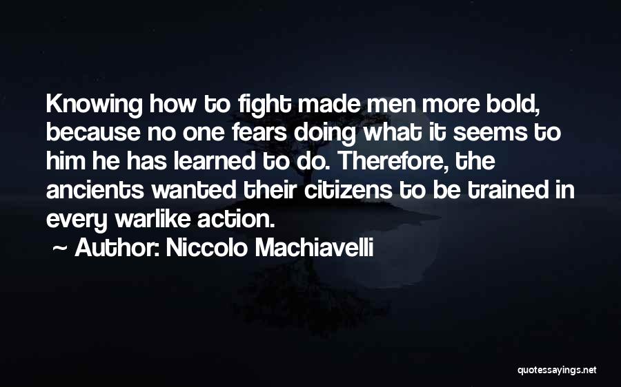 Niccolo Machiavelli Quotes: Knowing How To Fight Made Men More Bold, Because No One Fears Doing What It Seems To Him He Has