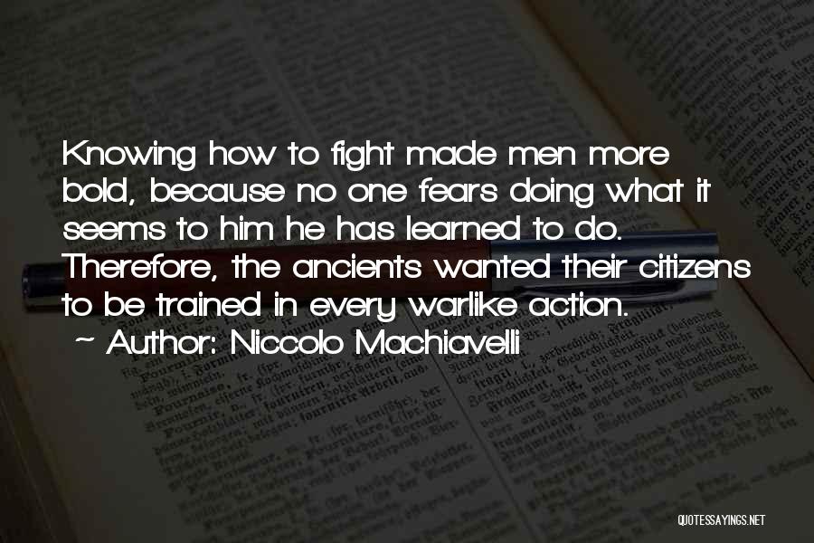 Niccolo Machiavelli Quotes: Knowing How To Fight Made Men More Bold, Because No One Fears Doing What It Seems To Him He Has