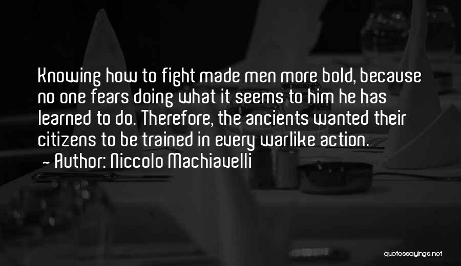 Niccolo Machiavelli Quotes: Knowing How To Fight Made Men More Bold, Because No One Fears Doing What It Seems To Him He Has