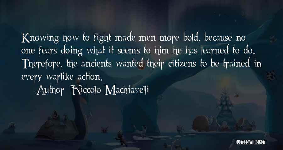 Niccolo Machiavelli Quotes: Knowing How To Fight Made Men More Bold, Because No One Fears Doing What It Seems To Him He Has