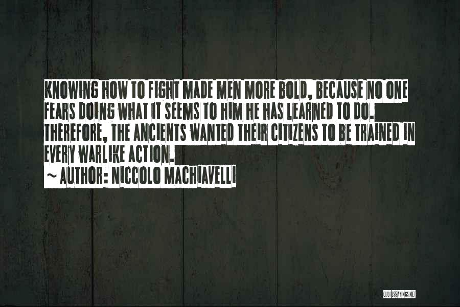 Niccolo Machiavelli Quotes: Knowing How To Fight Made Men More Bold, Because No One Fears Doing What It Seems To Him He Has