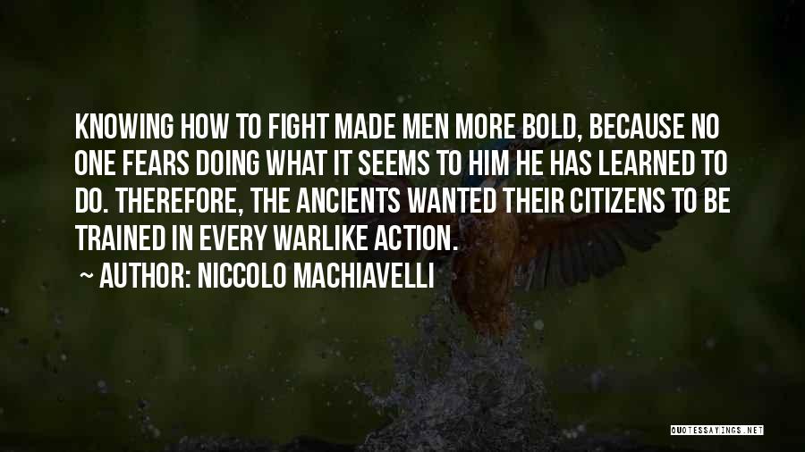 Niccolo Machiavelli Quotes: Knowing How To Fight Made Men More Bold, Because No One Fears Doing What It Seems To Him He Has