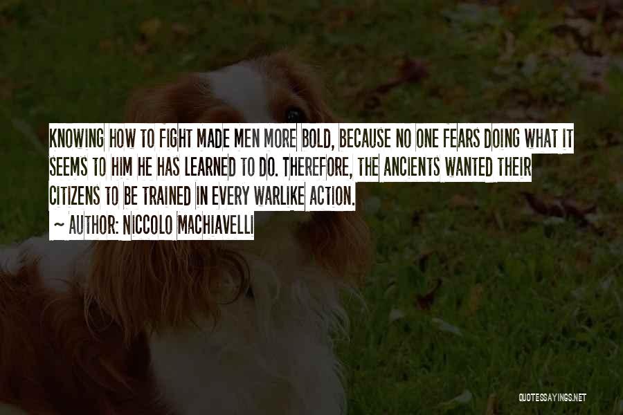 Niccolo Machiavelli Quotes: Knowing How To Fight Made Men More Bold, Because No One Fears Doing What It Seems To Him He Has