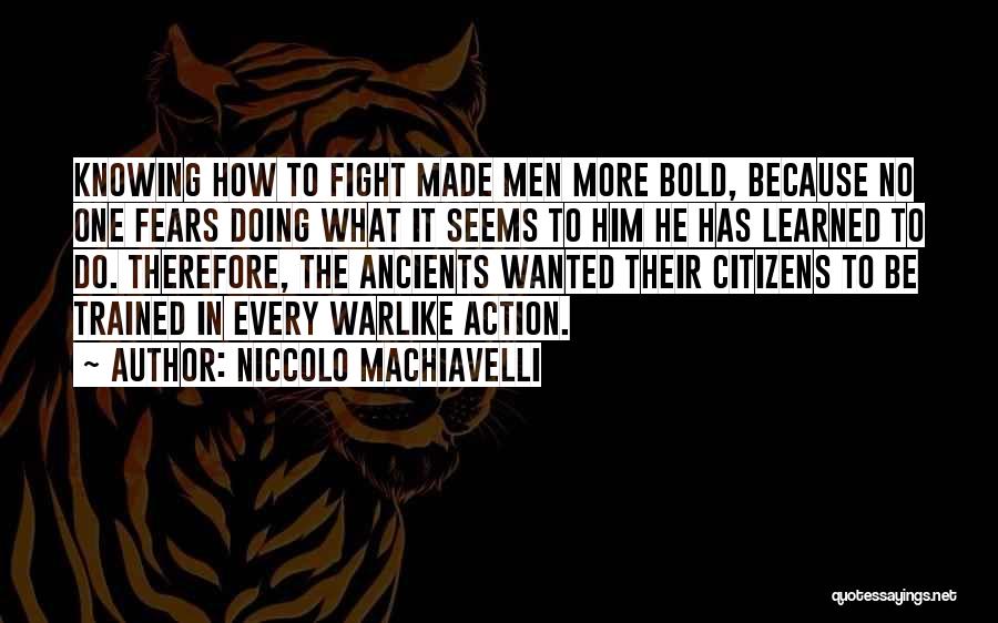 Niccolo Machiavelli Quotes: Knowing How To Fight Made Men More Bold, Because No One Fears Doing What It Seems To Him He Has