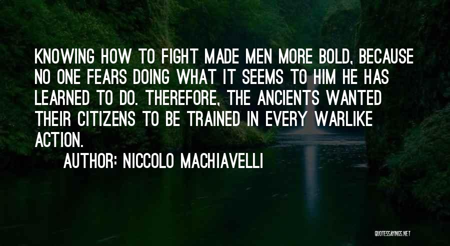 Niccolo Machiavelli Quotes: Knowing How To Fight Made Men More Bold, Because No One Fears Doing What It Seems To Him He Has