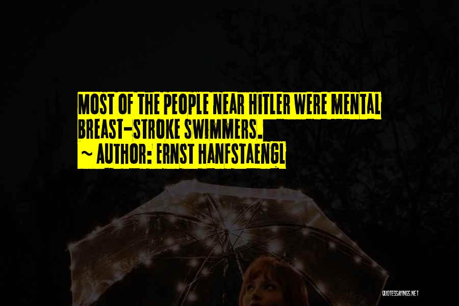 Ernst Hanfstaengl Quotes: Most Of The People Near Hitler Were Mental Breast-stroke Swimmers.