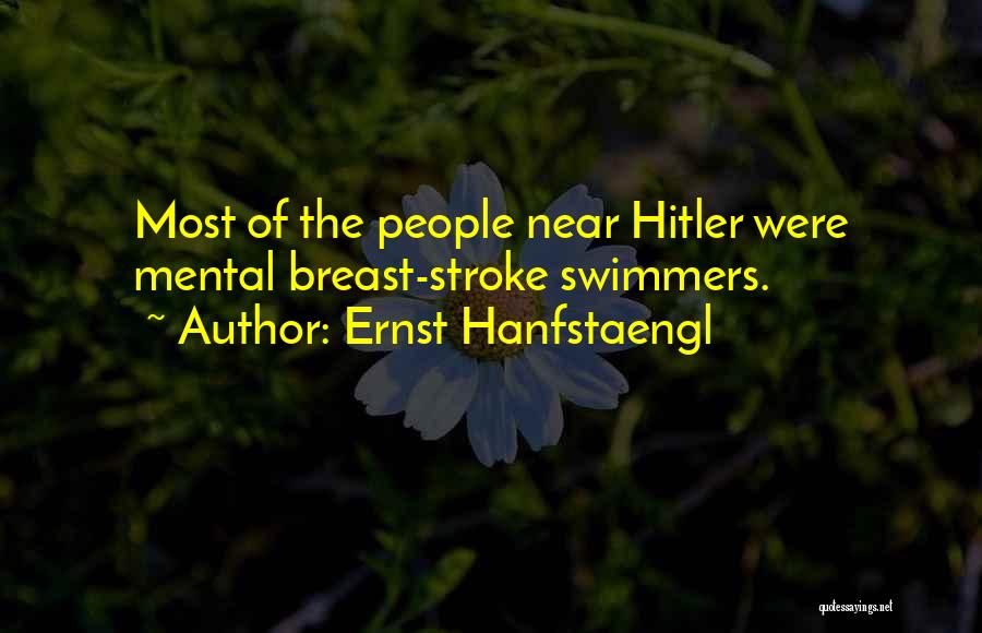 Ernst Hanfstaengl Quotes: Most Of The People Near Hitler Were Mental Breast-stroke Swimmers.