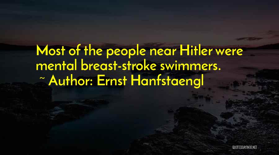 Ernst Hanfstaengl Quotes: Most Of The People Near Hitler Were Mental Breast-stroke Swimmers.