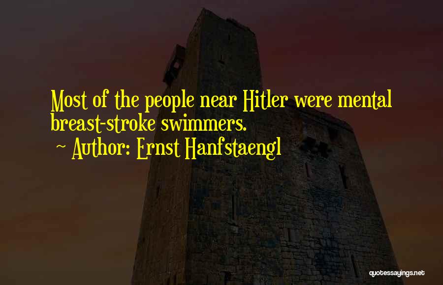 Ernst Hanfstaengl Quotes: Most Of The People Near Hitler Were Mental Breast-stroke Swimmers.