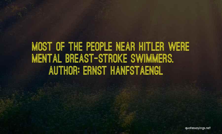 Ernst Hanfstaengl Quotes: Most Of The People Near Hitler Were Mental Breast-stroke Swimmers.