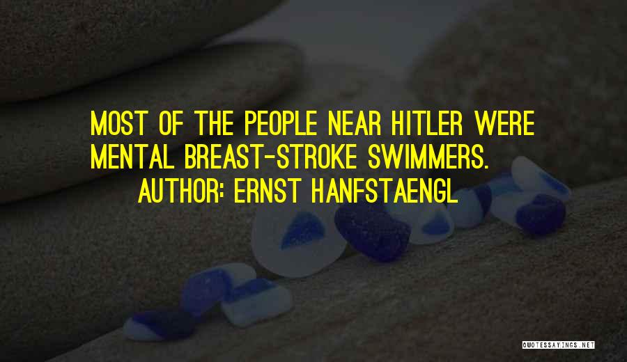 Ernst Hanfstaengl Quotes: Most Of The People Near Hitler Were Mental Breast-stroke Swimmers.