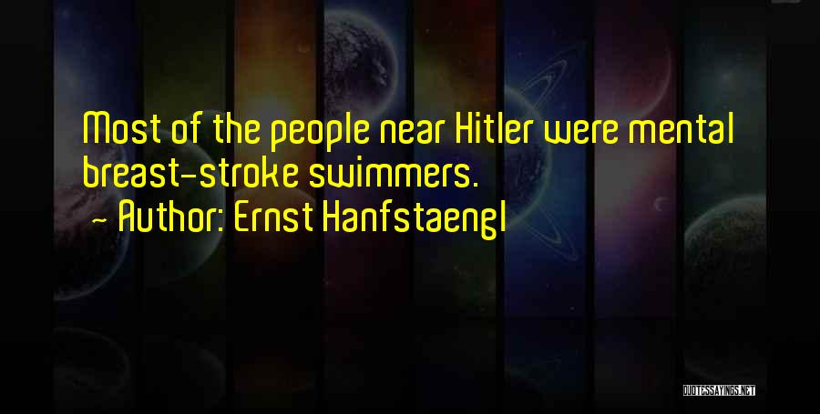 Ernst Hanfstaengl Quotes: Most Of The People Near Hitler Were Mental Breast-stroke Swimmers.