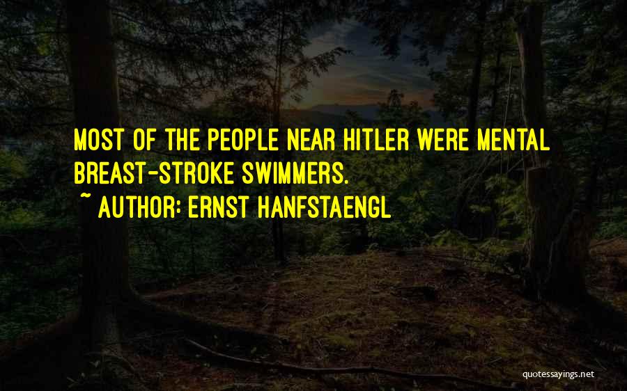 Ernst Hanfstaengl Quotes: Most Of The People Near Hitler Were Mental Breast-stroke Swimmers.
