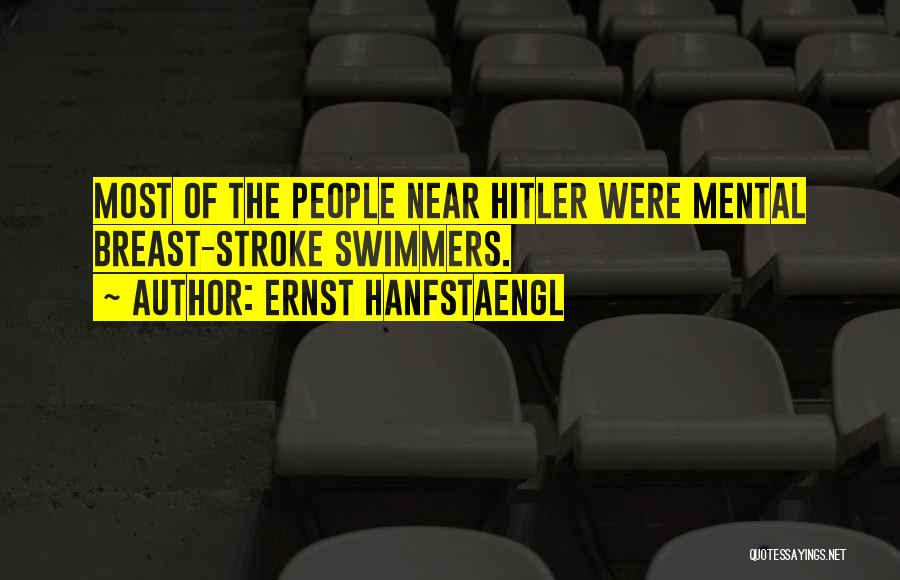 Ernst Hanfstaengl Quotes: Most Of The People Near Hitler Were Mental Breast-stroke Swimmers.