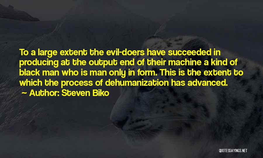 Steven Biko Quotes: To A Large Extent The Evil-doers Have Succeeded In Producing At The Output End Of Their Machine A Kind Of