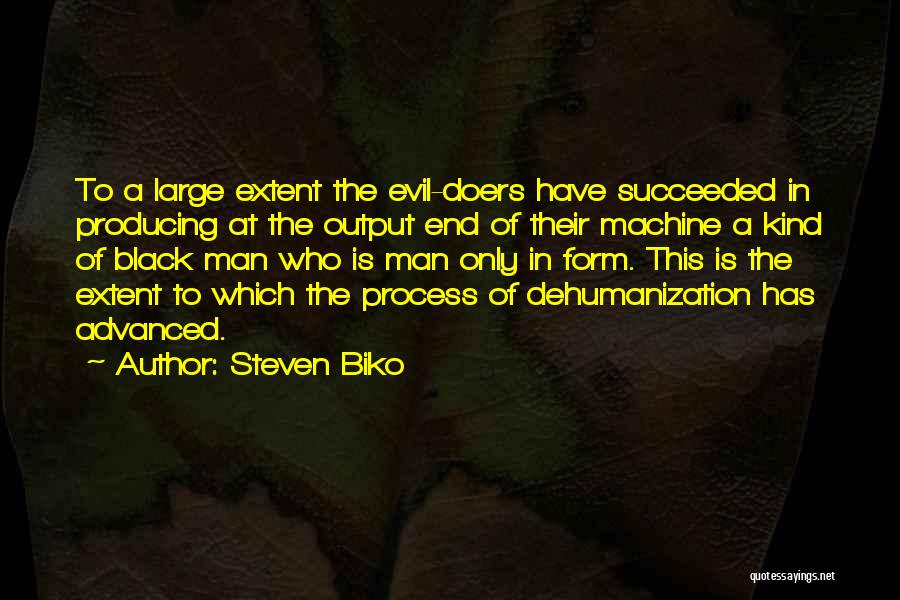 Steven Biko Quotes: To A Large Extent The Evil-doers Have Succeeded In Producing At The Output End Of Their Machine A Kind Of