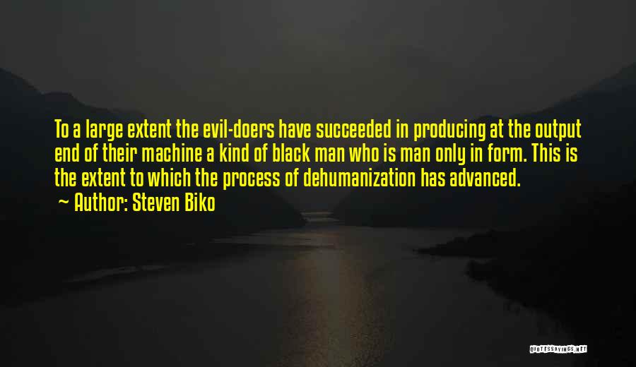 Steven Biko Quotes: To A Large Extent The Evil-doers Have Succeeded In Producing At The Output End Of Their Machine A Kind Of