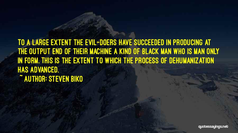 Steven Biko Quotes: To A Large Extent The Evil-doers Have Succeeded In Producing At The Output End Of Their Machine A Kind Of