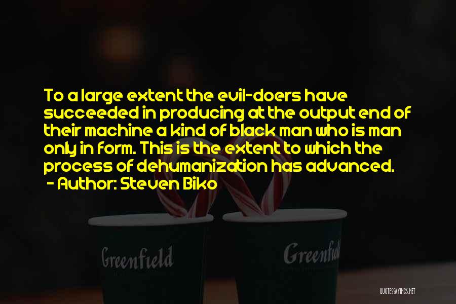 Steven Biko Quotes: To A Large Extent The Evil-doers Have Succeeded In Producing At The Output End Of Their Machine A Kind Of