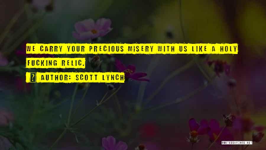 Scott Lynch Quotes: We Carry Your Precious Misery With Us Like A Holy Fucking Relic.