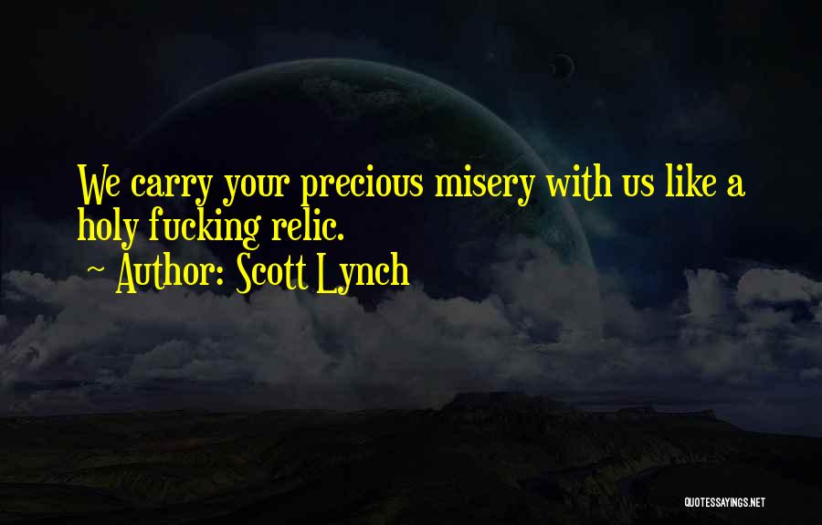 Scott Lynch Quotes: We Carry Your Precious Misery With Us Like A Holy Fucking Relic.