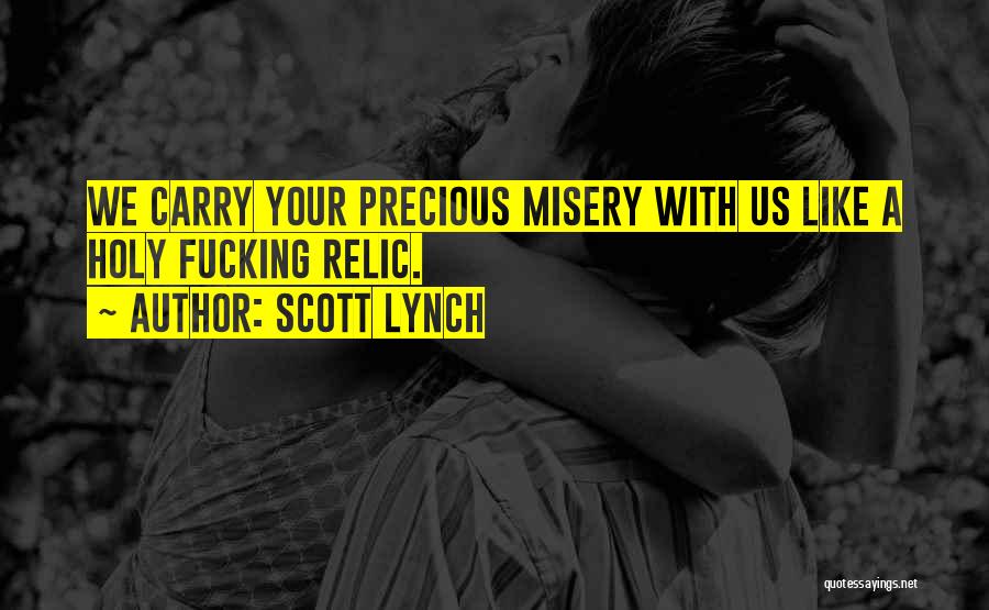 Scott Lynch Quotes: We Carry Your Precious Misery With Us Like A Holy Fucking Relic.