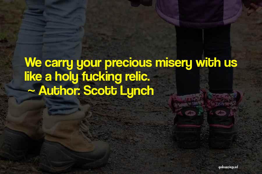 Scott Lynch Quotes: We Carry Your Precious Misery With Us Like A Holy Fucking Relic.