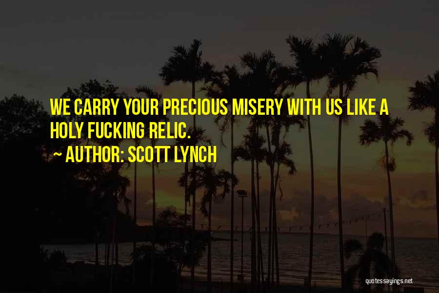 Scott Lynch Quotes: We Carry Your Precious Misery With Us Like A Holy Fucking Relic.