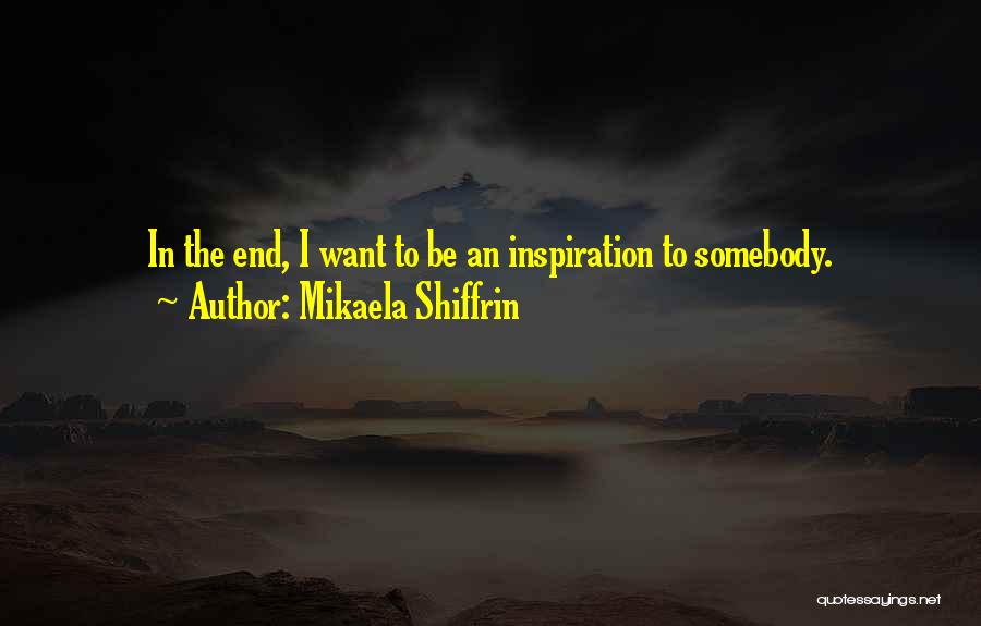 Mikaela Shiffrin Quotes: In The End, I Want To Be An Inspiration To Somebody.