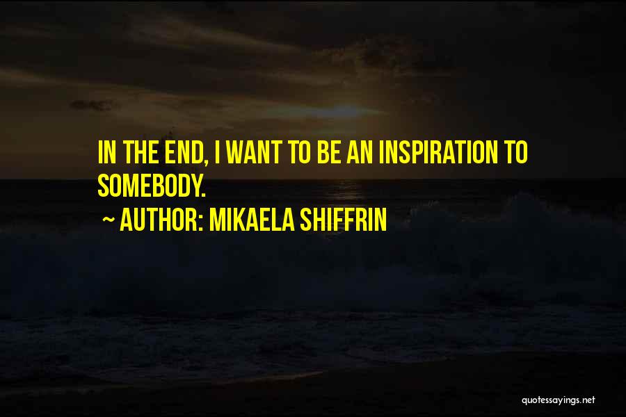 Mikaela Shiffrin Quotes: In The End, I Want To Be An Inspiration To Somebody.