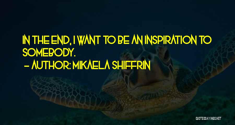 Mikaela Shiffrin Quotes: In The End, I Want To Be An Inspiration To Somebody.