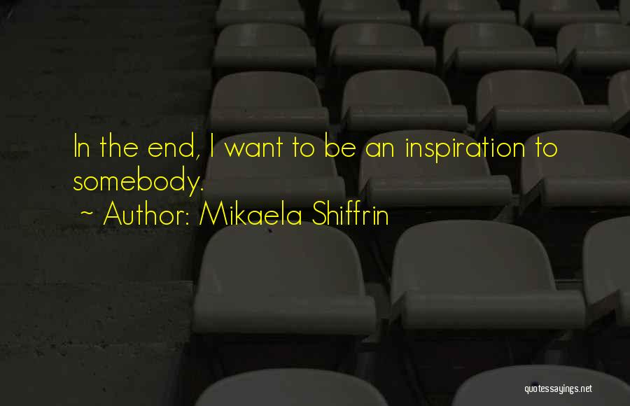 Mikaela Shiffrin Quotes: In The End, I Want To Be An Inspiration To Somebody.
