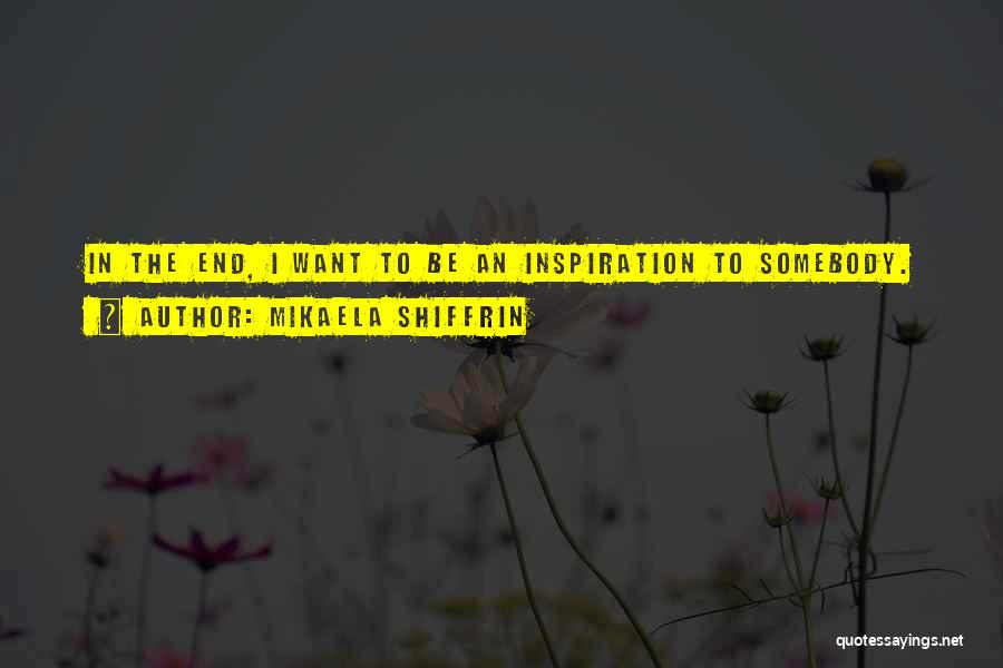 Mikaela Shiffrin Quotes: In The End, I Want To Be An Inspiration To Somebody.