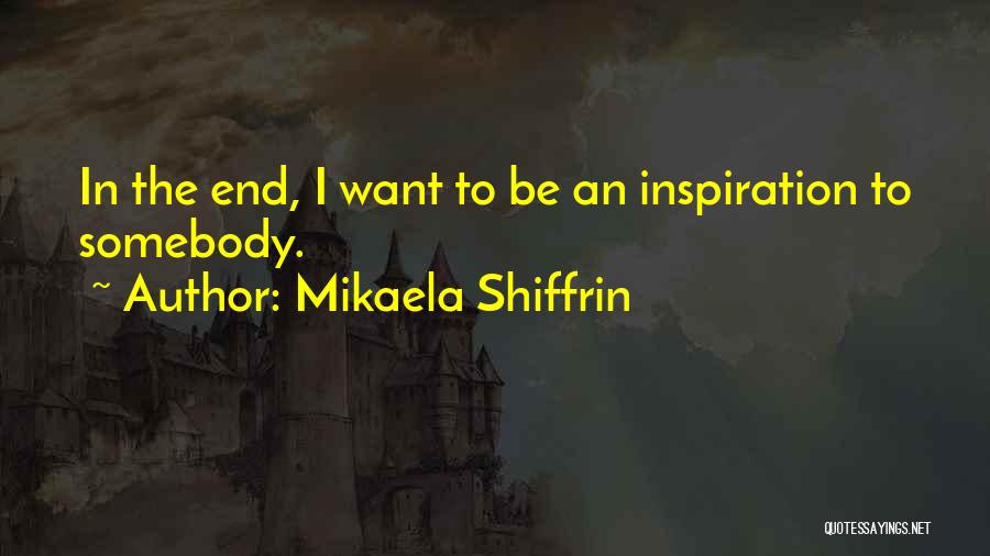 Mikaela Shiffrin Quotes: In The End, I Want To Be An Inspiration To Somebody.
