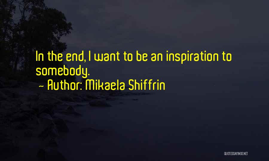 Mikaela Shiffrin Quotes: In The End, I Want To Be An Inspiration To Somebody.