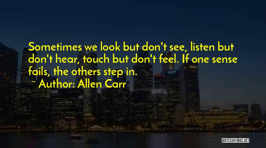 Allen Carr Quotes: Sometimes We Look But Don't See, Listen But Don't Hear, Touch But Don't Feel. If One Sense Fails, The Others