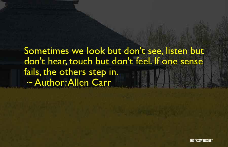 Allen Carr Quotes: Sometimes We Look But Don't See, Listen But Don't Hear, Touch But Don't Feel. If One Sense Fails, The Others