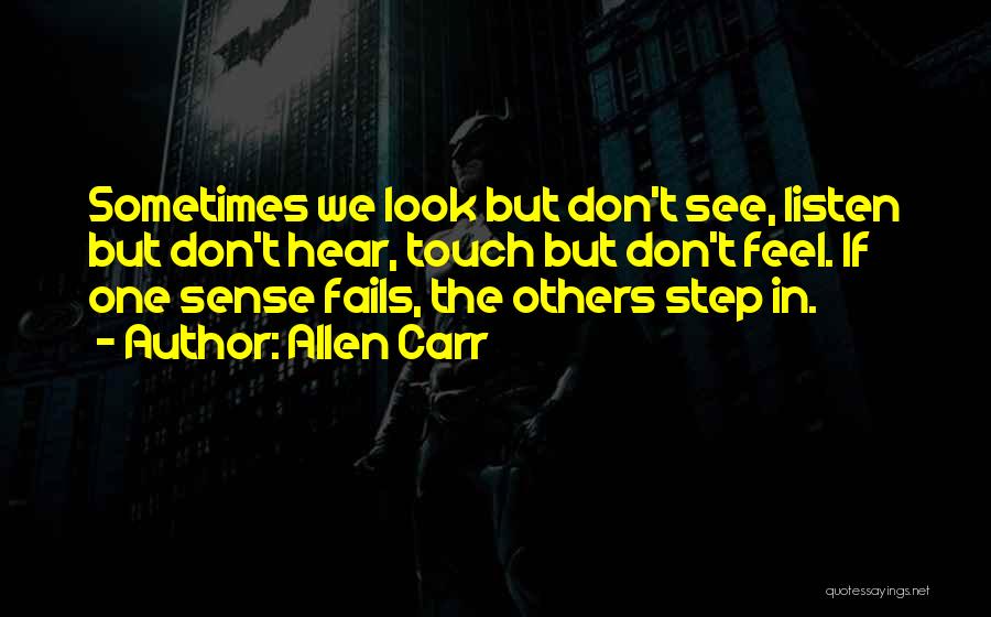 Allen Carr Quotes: Sometimes We Look But Don't See, Listen But Don't Hear, Touch But Don't Feel. If One Sense Fails, The Others