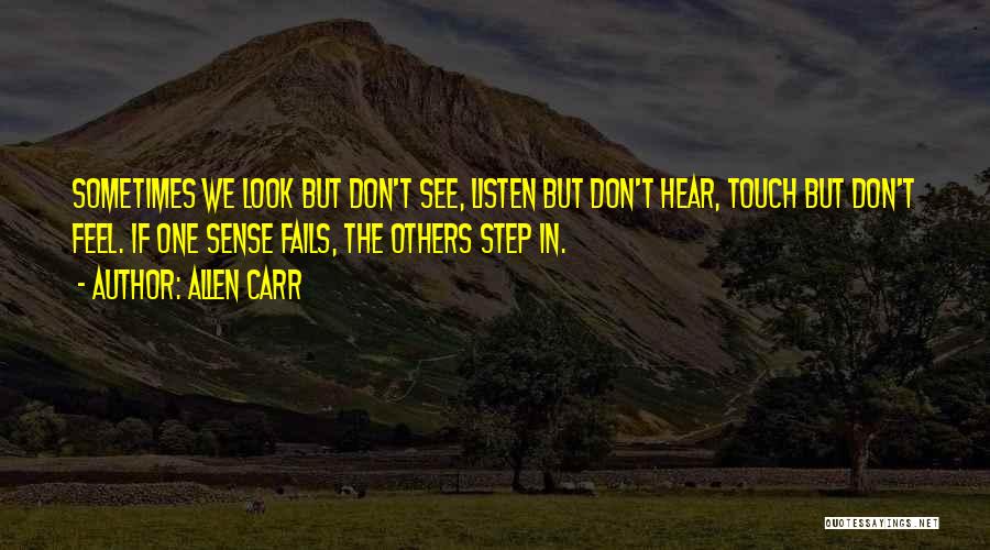 Allen Carr Quotes: Sometimes We Look But Don't See, Listen But Don't Hear, Touch But Don't Feel. If One Sense Fails, The Others