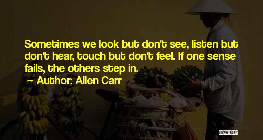 Allen Carr Quotes: Sometimes We Look But Don't See, Listen But Don't Hear, Touch But Don't Feel. If One Sense Fails, The Others