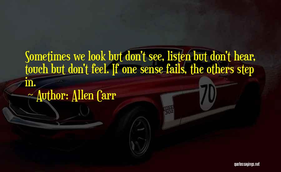 Allen Carr Quotes: Sometimes We Look But Don't See, Listen But Don't Hear, Touch But Don't Feel. If One Sense Fails, The Others