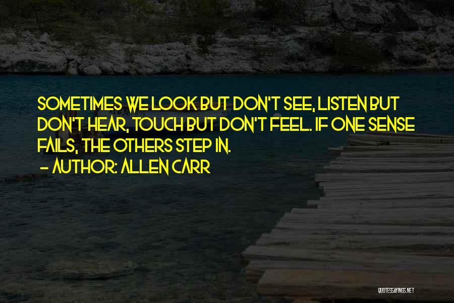 Allen Carr Quotes: Sometimes We Look But Don't See, Listen But Don't Hear, Touch But Don't Feel. If One Sense Fails, The Others