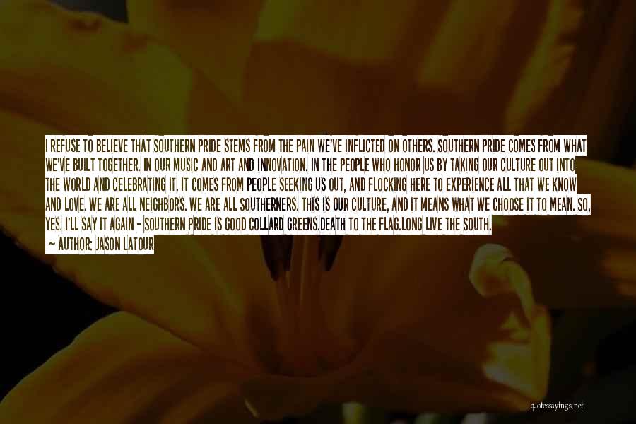 Jason Latour Quotes: I Refuse To Believe That Southern Pride Stems From The Pain We've Inflicted On Others. Southern Pride Comes From What