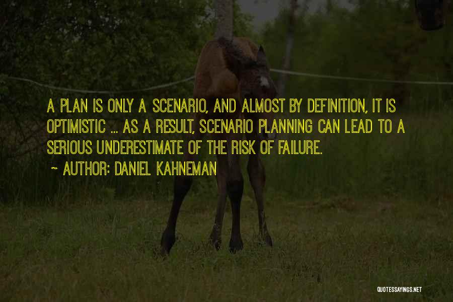 Daniel Kahneman Quotes: A Plan Is Only A Scenario, And Almost By Definition, It Is Optimistic ... As A Result, Scenario Planning Can