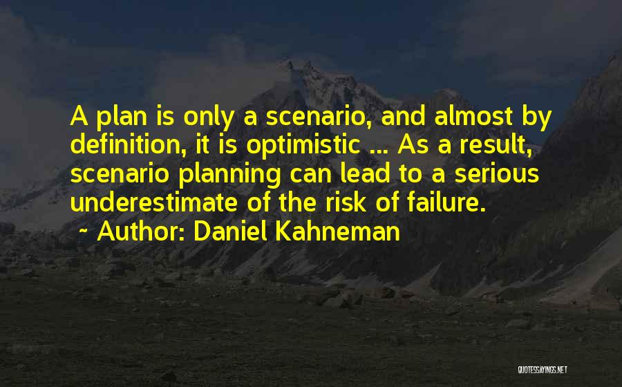 Daniel Kahneman Quotes: A Plan Is Only A Scenario, And Almost By Definition, It Is Optimistic ... As A Result, Scenario Planning Can