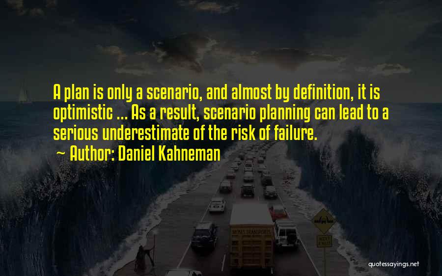 Daniel Kahneman Quotes: A Plan Is Only A Scenario, And Almost By Definition, It Is Optimistic ... As A Result, Scenario Planning Can