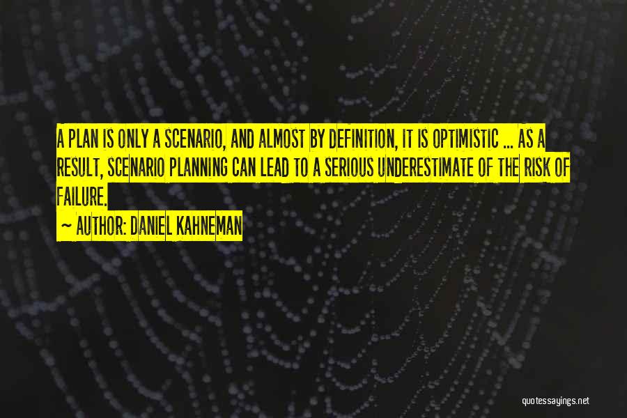 Daniel Kahneman Quotes: A Plan Is Only A Scenario, And Almost By Definition, It Is Optimistic ... As A Result, Scenario Planning Can