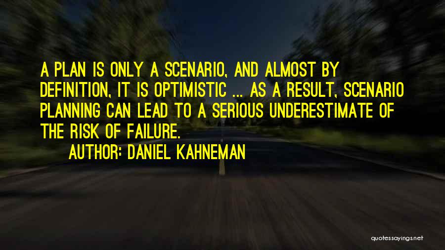 Daniel Kahneman Quotes: A Plan Is Only A Scenario, And Almost By Definition, It Is Optimistic ... As A Result, Scenario Planning Can